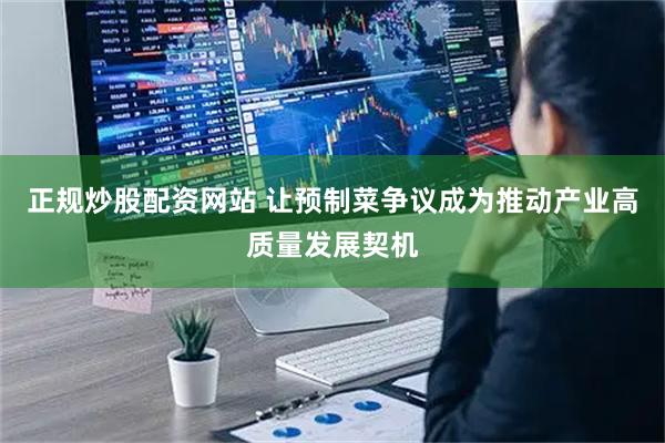 正规炒股配资网站 让预制菜争议成为推动产业高质量发展契机