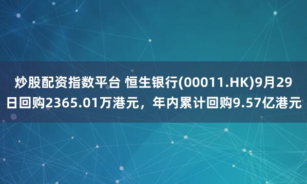 炒股配资指数平台 恒生银行(00011.HK)9月29日回购2365.01万港元，年内累计回购9.57亿港元