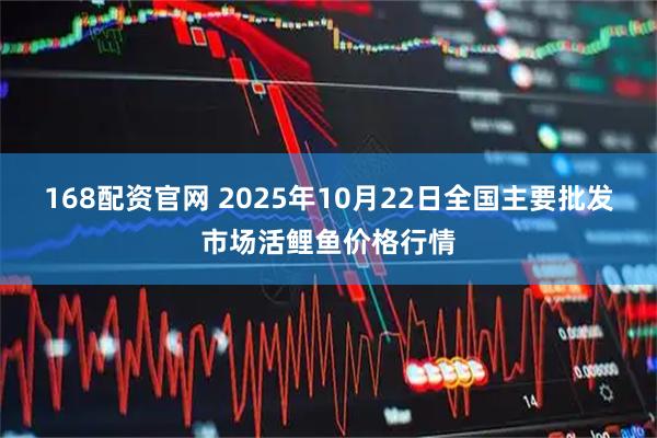 168配资官网 2025年10月22日全国主要批发市场活鲤鱼价格行情
