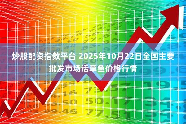 炒股配资指数平台 2025年10月22日全国主要批发市场活草鱼价格行情