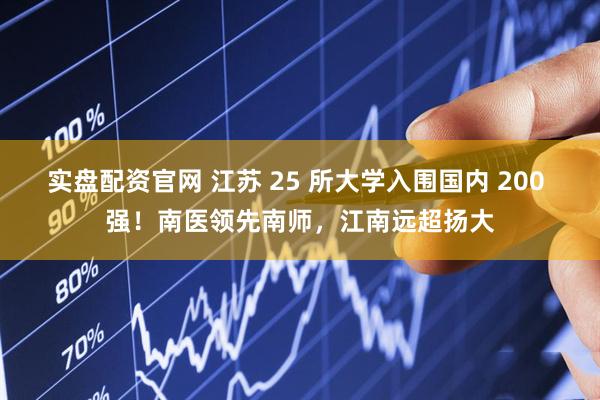 实盘配资官网 江苏 25 所大学入围国内 200 强！南医领先南师，江南远超扬大