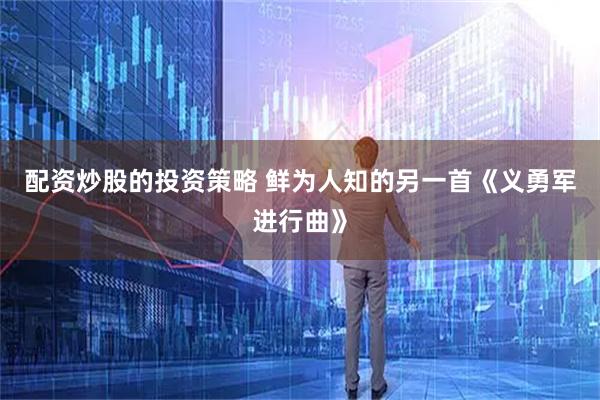 配资炒股的投资策略 鲜为人知的另一首《义勇军进行曲》