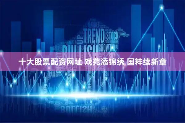 十大股票配资网址 戏苑添锦绣 国粹续新章