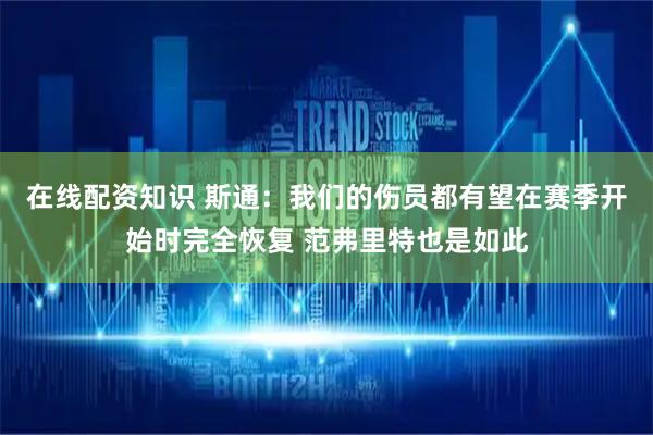 在线配资知识 斯通:我们的伤员都有望在赛季开始时完全恢复 范弗里特也是如此