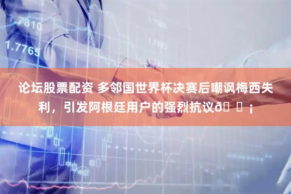 论坛股票配资 多邻国世界杯决赛后嘲讽梅西失利，引发阿根廷用户的强烈抗议😡